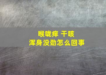 喉咙痒 干咳 浑身没劲怎么回事